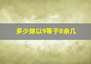 多少除以9等于8余几