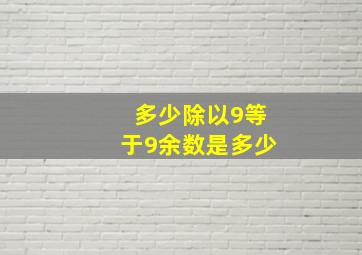 多少除以9等于9余数是多少