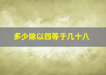 多少除以四等于几十八