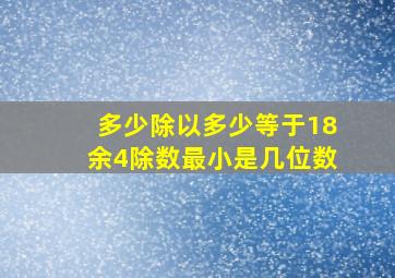 多少除以多少等于18余4除数最小是几位数