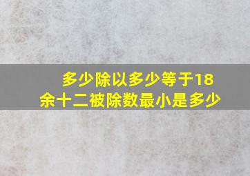 多少除以多少等于18余十二被除数最小是多少