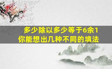 多少除以多少等于6余1你能想出几种不同的填法