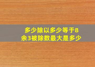 多少除以多少等于8余3被除数最大是多少