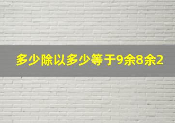 多少除以多少等于9余8余2