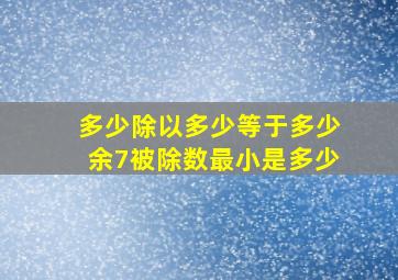 多少除以多少等于多少余7被除数最小是多少