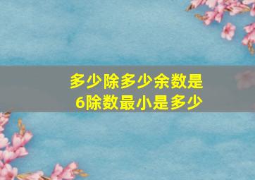 多少除多少余数是6除数最小是多少