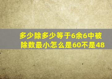 多少除多少等于6余6中被除数最小怎么是60不是48