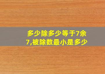 多少除多少等于7余7,被除数最小是多少