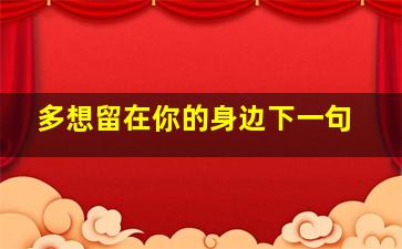 多想留在你的身边下一句