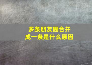 多条朋友圈合并成一条是什么原因