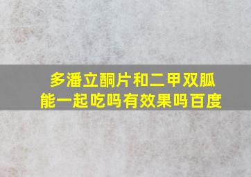 多潘立酮片和二甲双胍能一起吃吗有效果吗百度