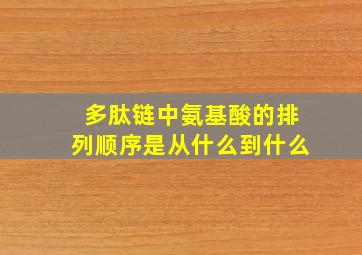 多肽链中氨基酸的排列顺序是从什么到什么