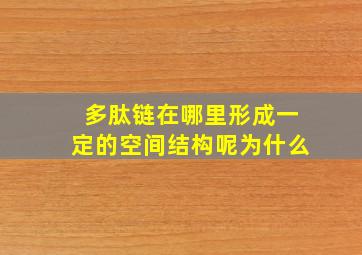 多肽链在哪里形成一定的空间结构呢为什么