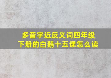 多音字近反义词四年级下册的白鹅十五课怎么读