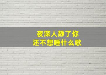 夜深人静了你还不想睡什么歌