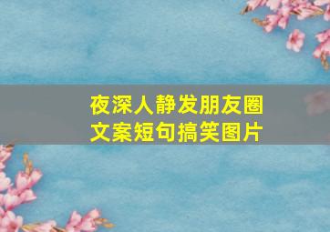 夜深人静发朋友圈文案短句搞笑图片