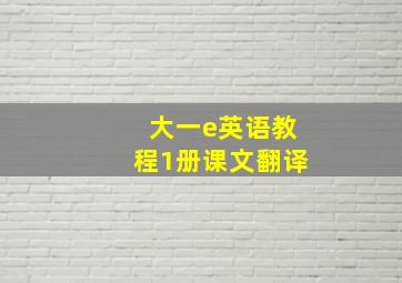 大一e英语教程1册课文翻译