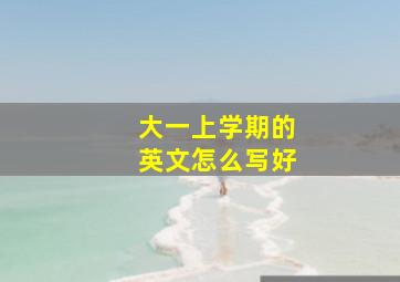 大一上学期的英文怎么写好