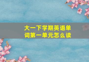 大一下学期英语单词第一单元怎么读