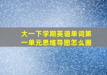 大一下学期英语单词第一单元思维导图怎么画