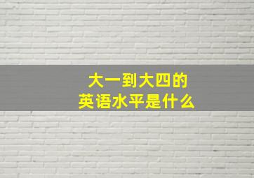 大一到大四的英语水平是什么