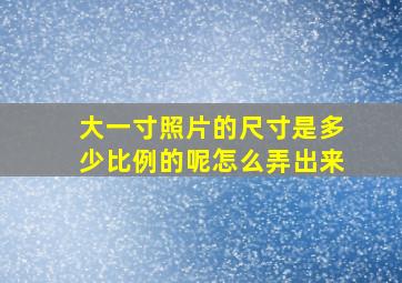 大一寸照片的尺寸是多少比例的呢怎么弄出来