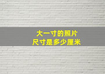 大一寸的照片尺寸是多少厘米