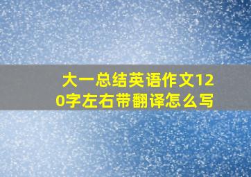 大一总结英语作文120字左右带翻译怎么写