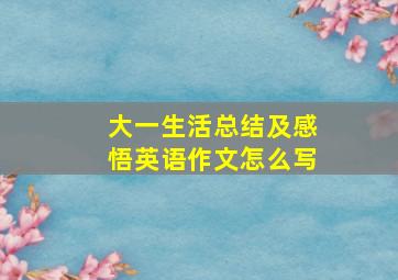 大一生活总结及感悟英语作文怎么写