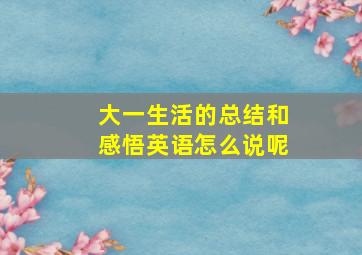 大一生活的总结和感悟英语怎么说呢