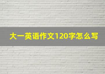 大一英语作文120字怎么写