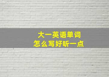 大一英语单词怎么写好听一点