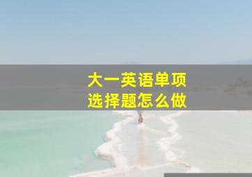 大一英语单项选择题怎么做