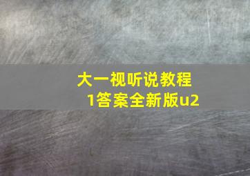 大一视听说教程1答案全新版u2