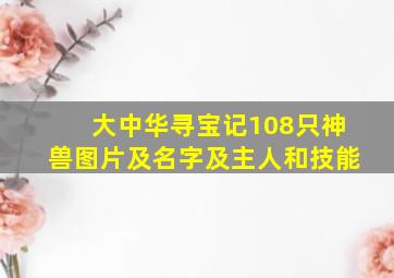 大中华寻宝记108只神兽图片及名字及主人和技能