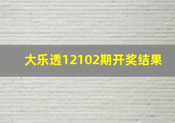 大乐透12102期开奖结果