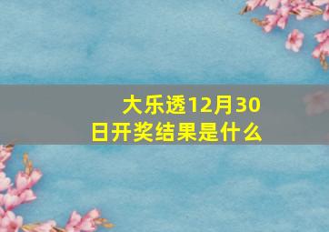 大乐透12月30日开奖结果是什么