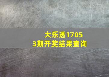 大乐透17053期开奖结果查询