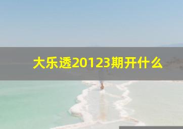 大乐透20123期开什么