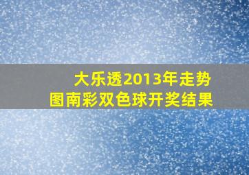 大乐透2013年走势图南彩双色球开奖结果