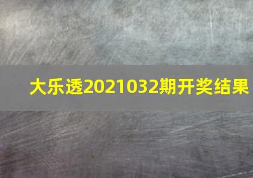 大乐透2021032期开奖结果