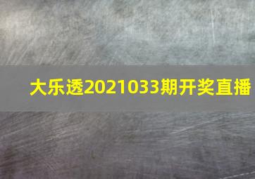 大乐透2021033期开奖直播