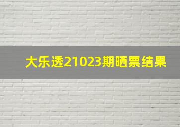 大乐透21023期晒票结果