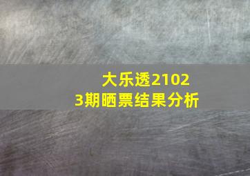 大乐透21023期晒票结果分析