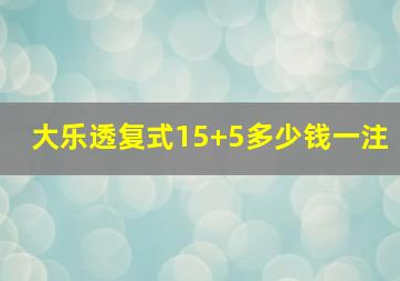 大乐透复式15+5多少钱一注