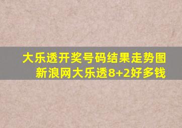 大乐透开奖号码结果走势图新浪网大乐透8+2好多钱