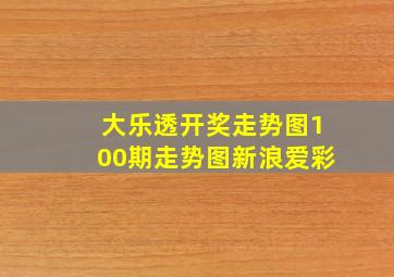 大乐透开奖走势图100期走势图新浪爱彩