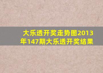 大乐透开奖走势图2013年147期大乐透开奖结果