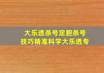 大乐透杀号定胆杀号技巧精准科学大乐透专