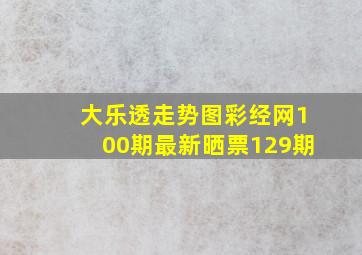 大乐透走势图彩经网100期最新晒票129期